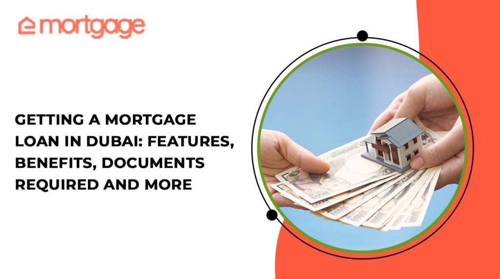 Getting a Mortgage Loan in Dubai Features, Benefits, Documents Required and more - eMortgage best mortgage finder in Dubai