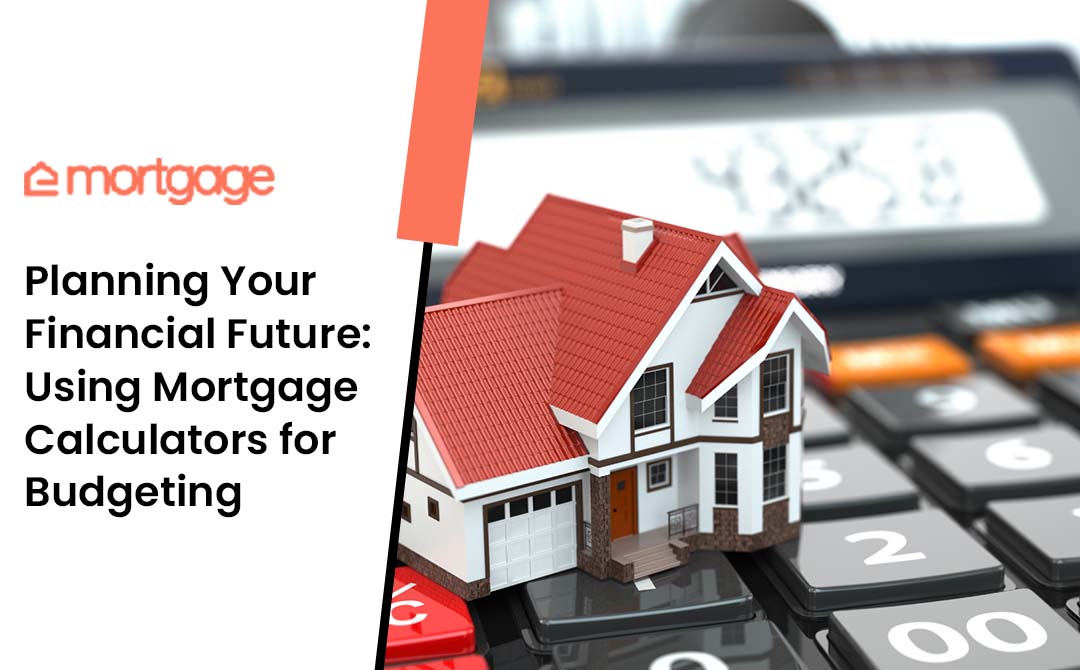 Planning Your Financial Future Using Mortgage Calculators for Budgeting - eMortgage